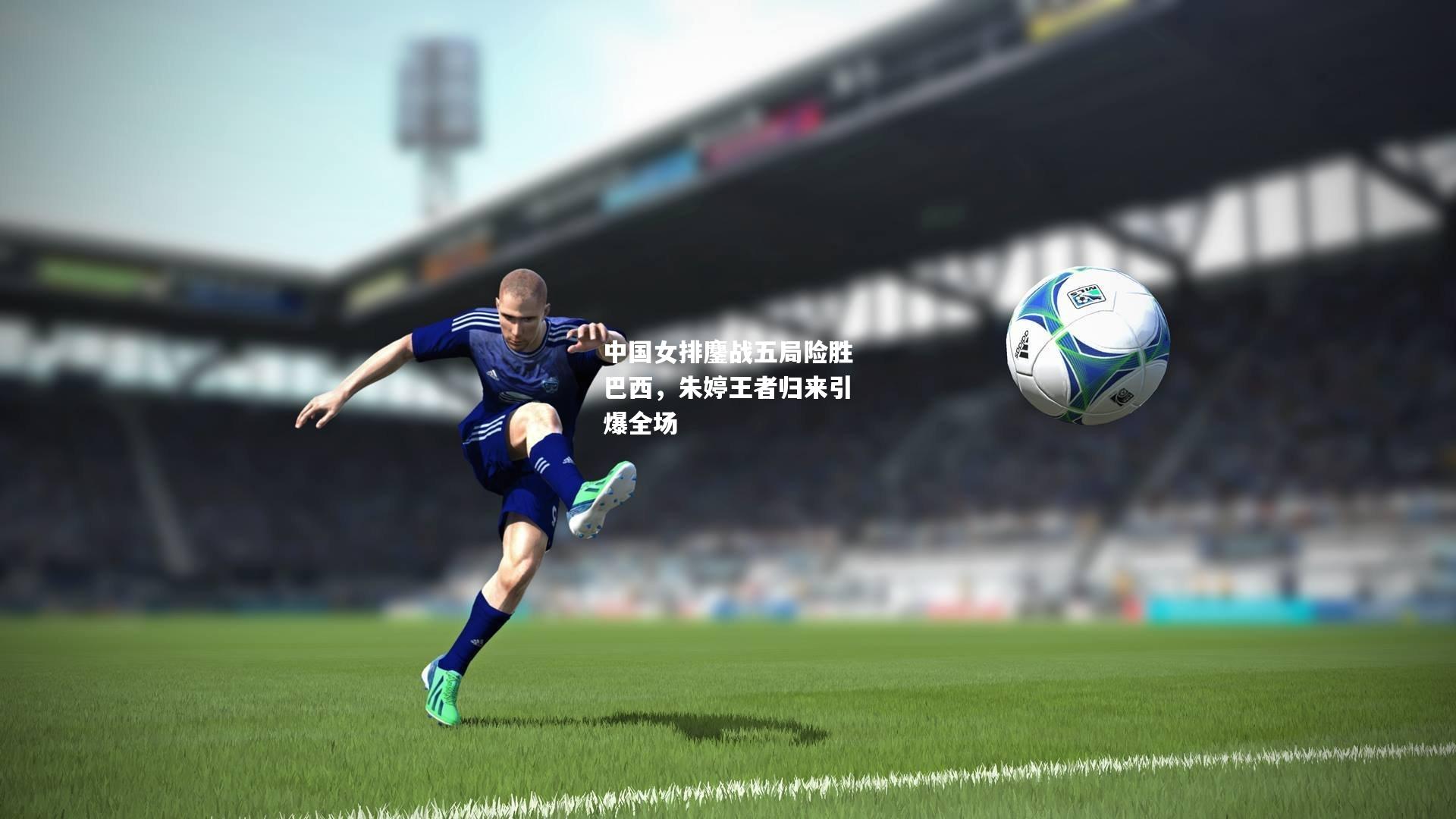 中国女排鏖战五局险胜巴西，朱婷王者归来引爆全场