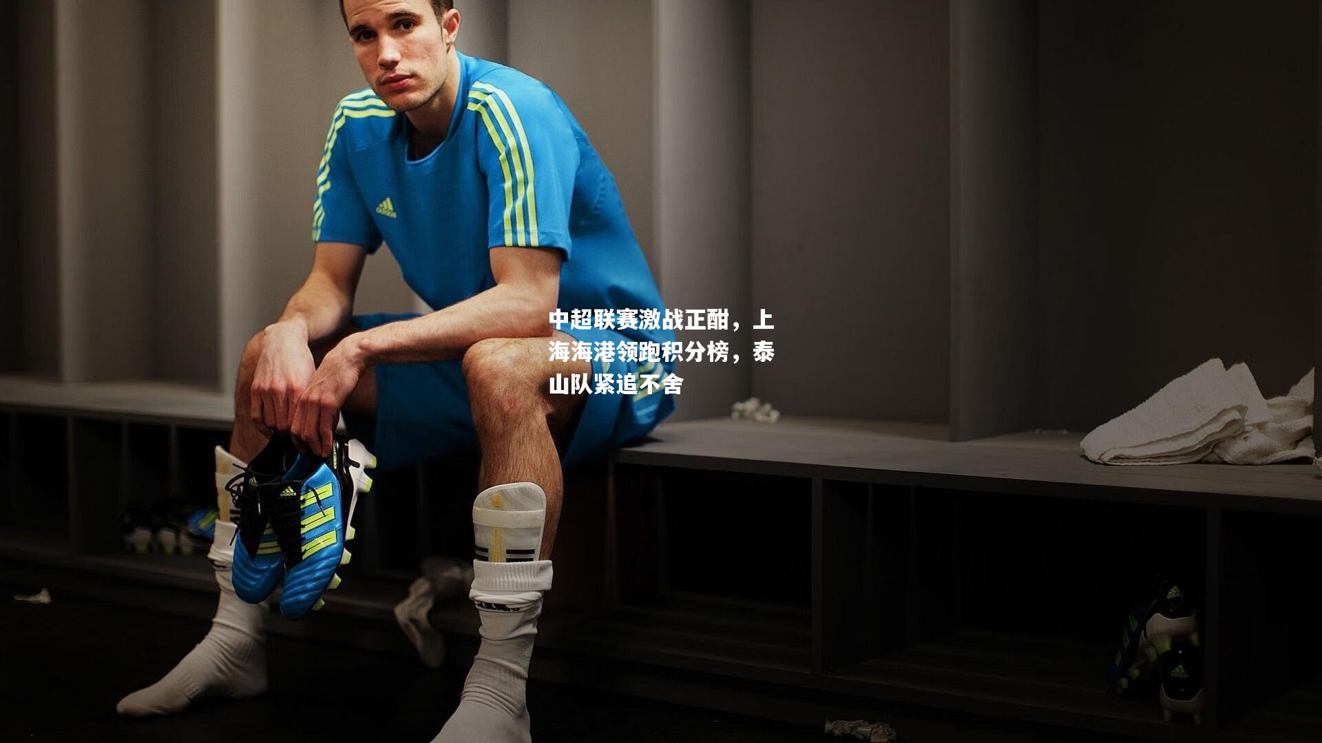 中超联赛激战正酣，上海海港领跑积分榜，泰山队紧追不舍