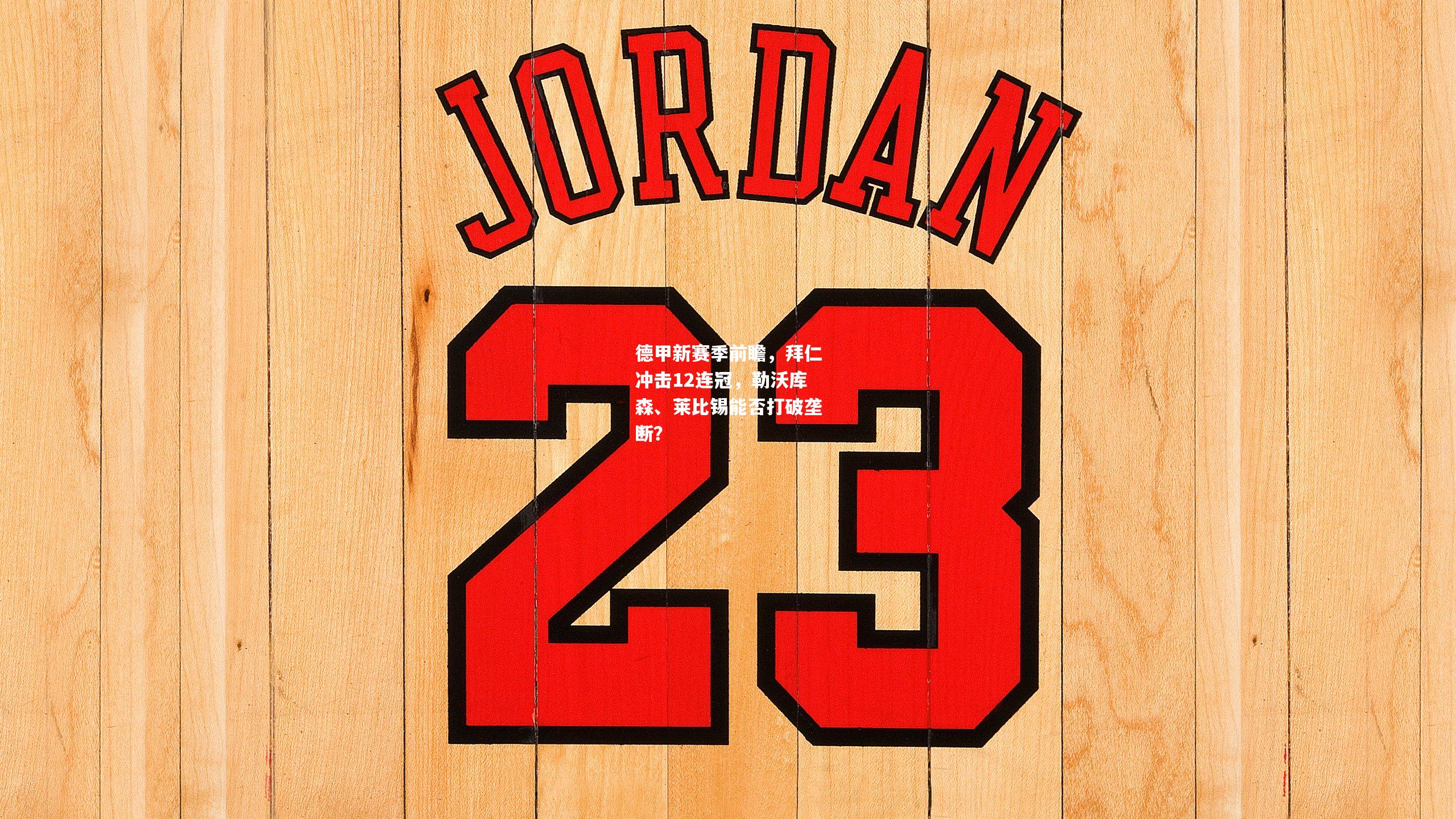 德甲新赛季前瞻，拜仁冲击12连冠，勒沃库森、莱比锡能否打破垄断？