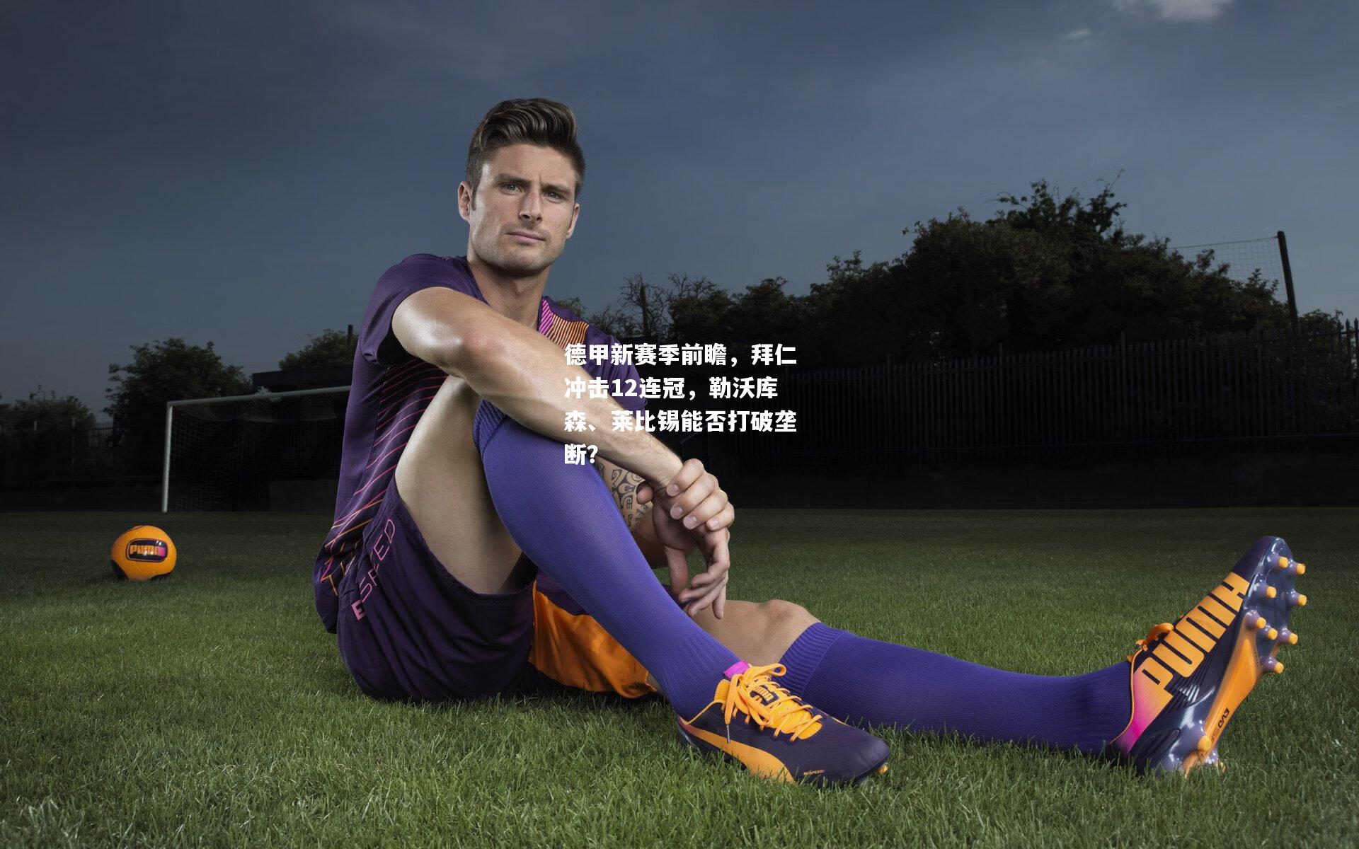 德甲新赛季前瞻，拜仁冲击12连冠，勒沃库森、莱比锡能否打破垄断？