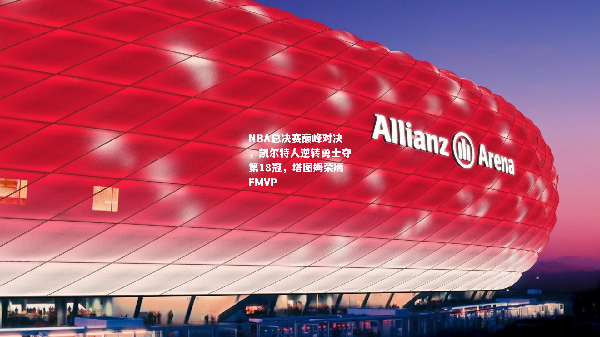 NBA总决赛巅峰对决，凯尔特人逆转勇士夺第18冠，塔图姆荣膺FMVP