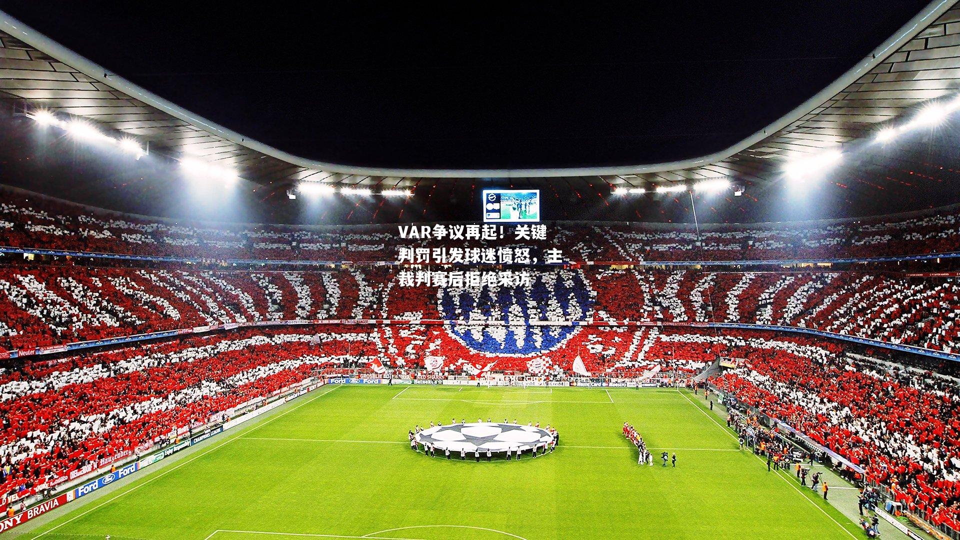VAR争议再起！关键判罚引发球迷愤怒，主裁判赛后拒绝采访