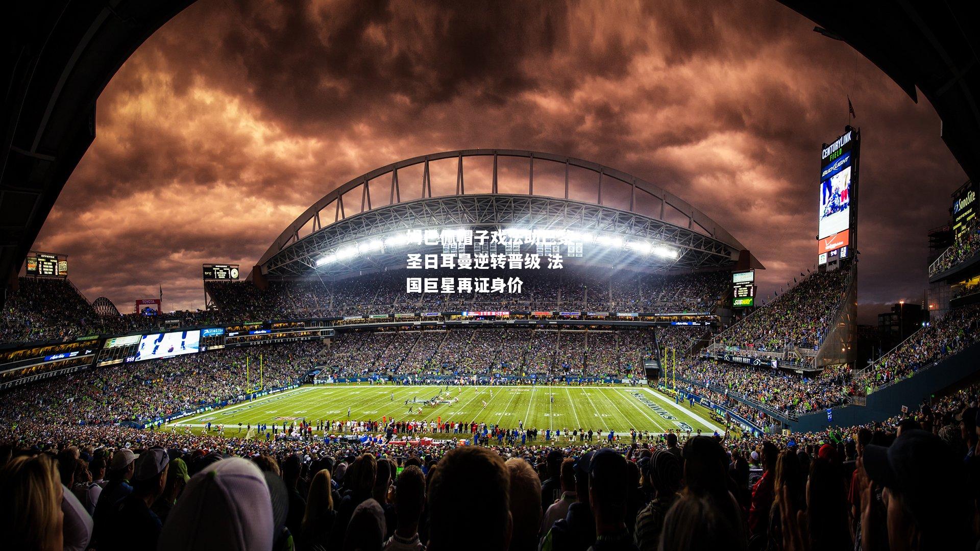 姆巴佩帽子戏法助巴黎圣日耳曼逆转晋级 法国巨星再证身价