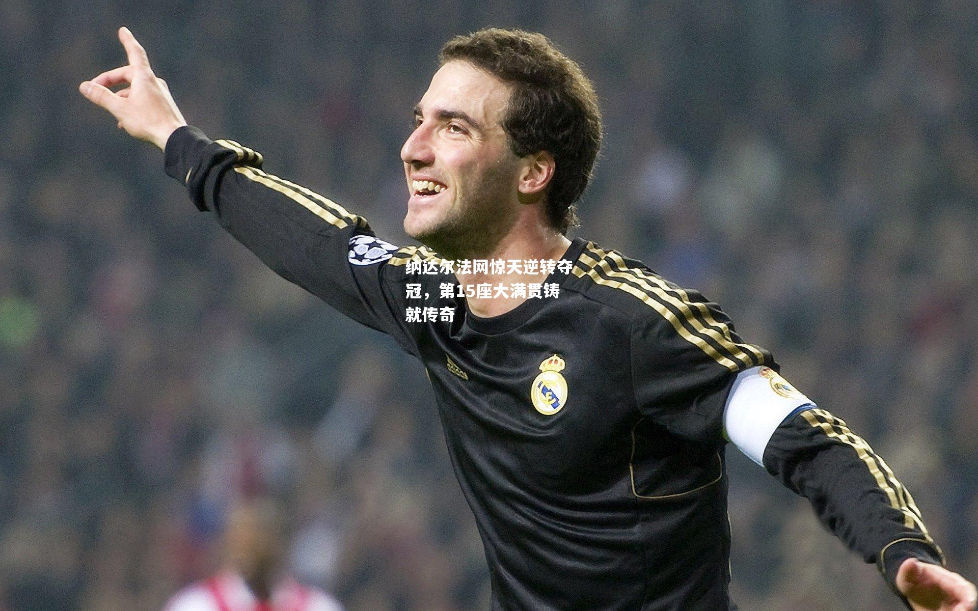 纳达尔法网惊天逆转夺冠，第15座大满贯铸就传奇