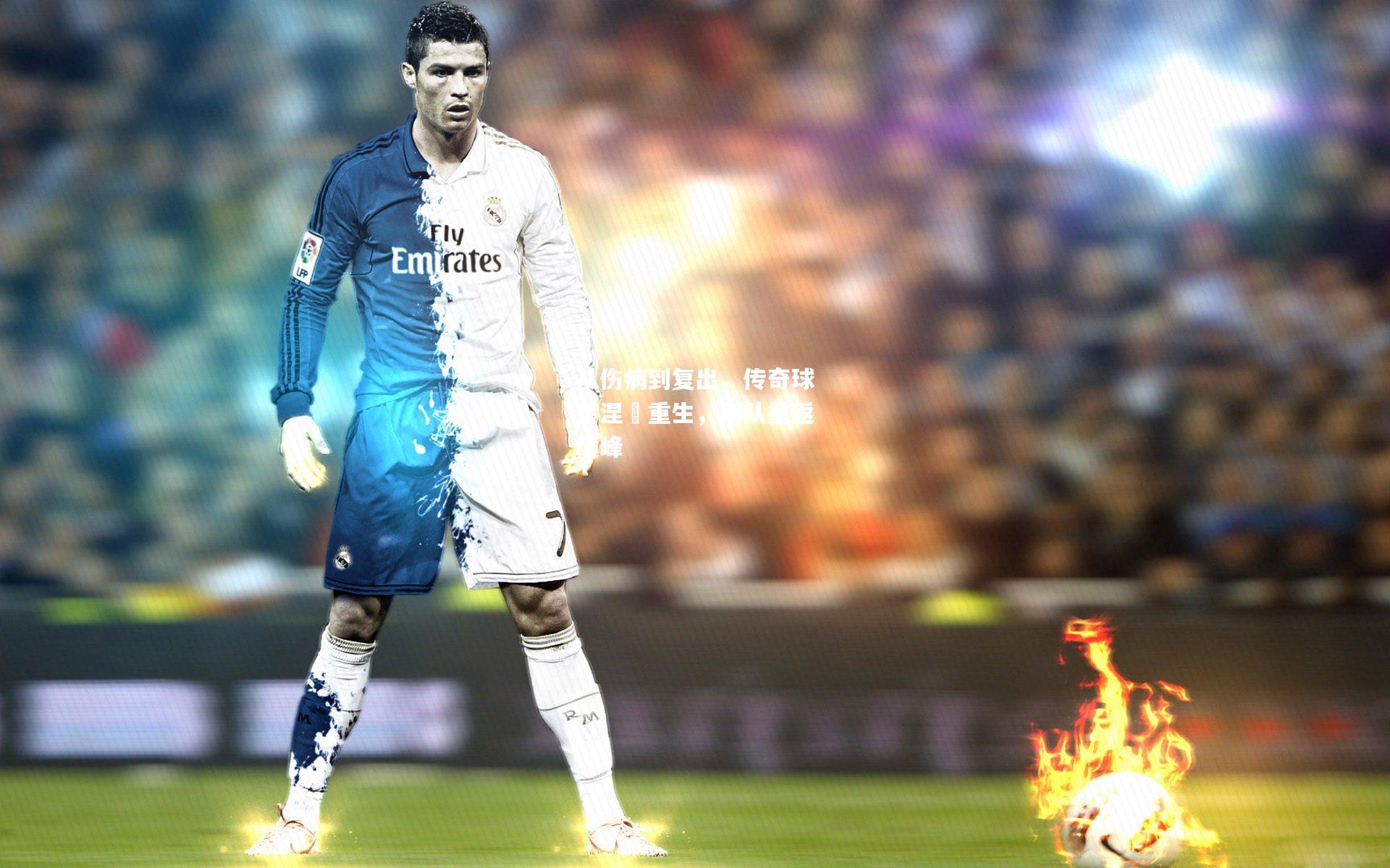 从伤病到复出，传奇球星涅槃重生，率队重返巅峰