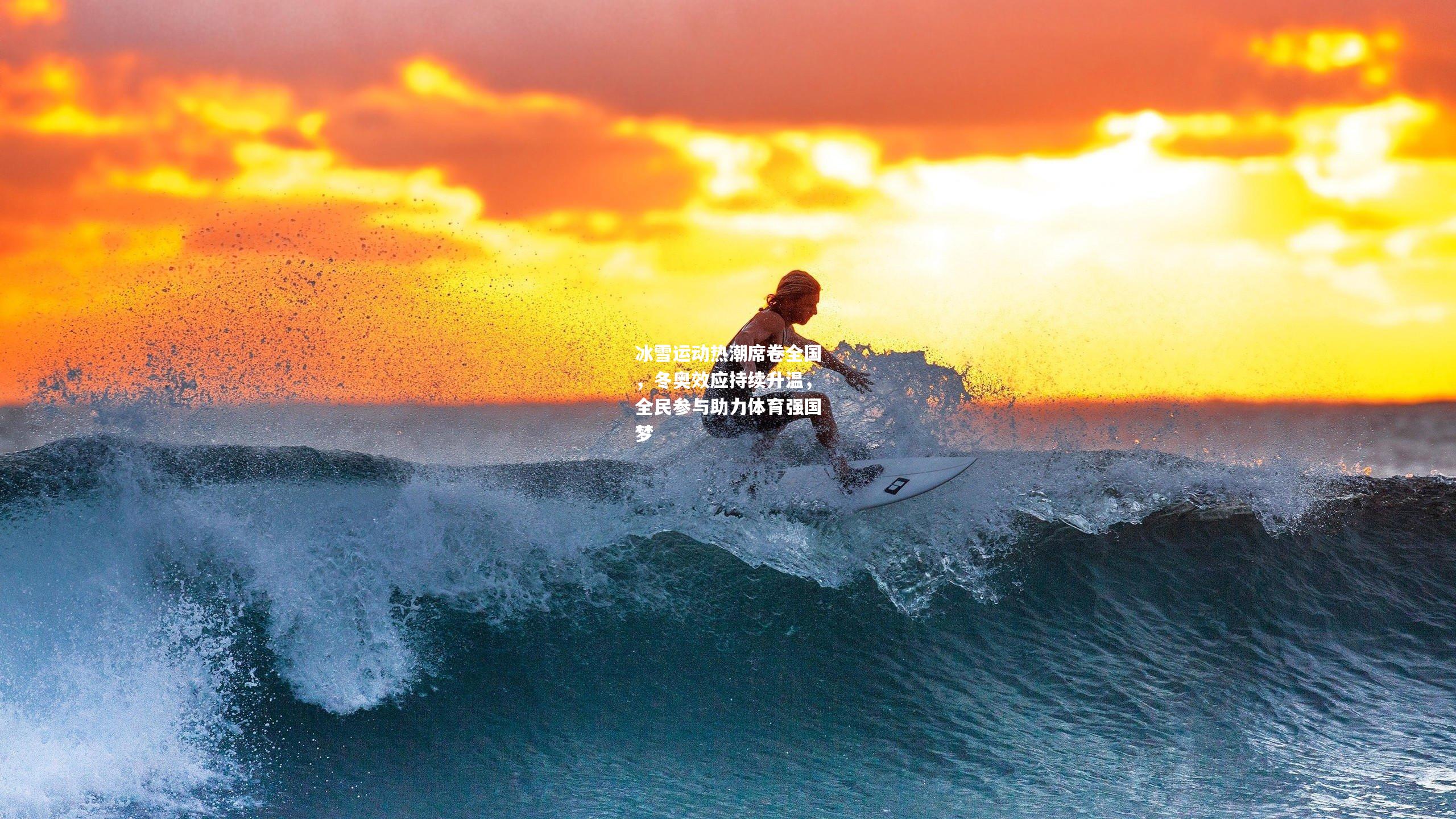 冰雪运动热潮席卷全国，冬奥效应持续升温，全民参与助力体育强国梦