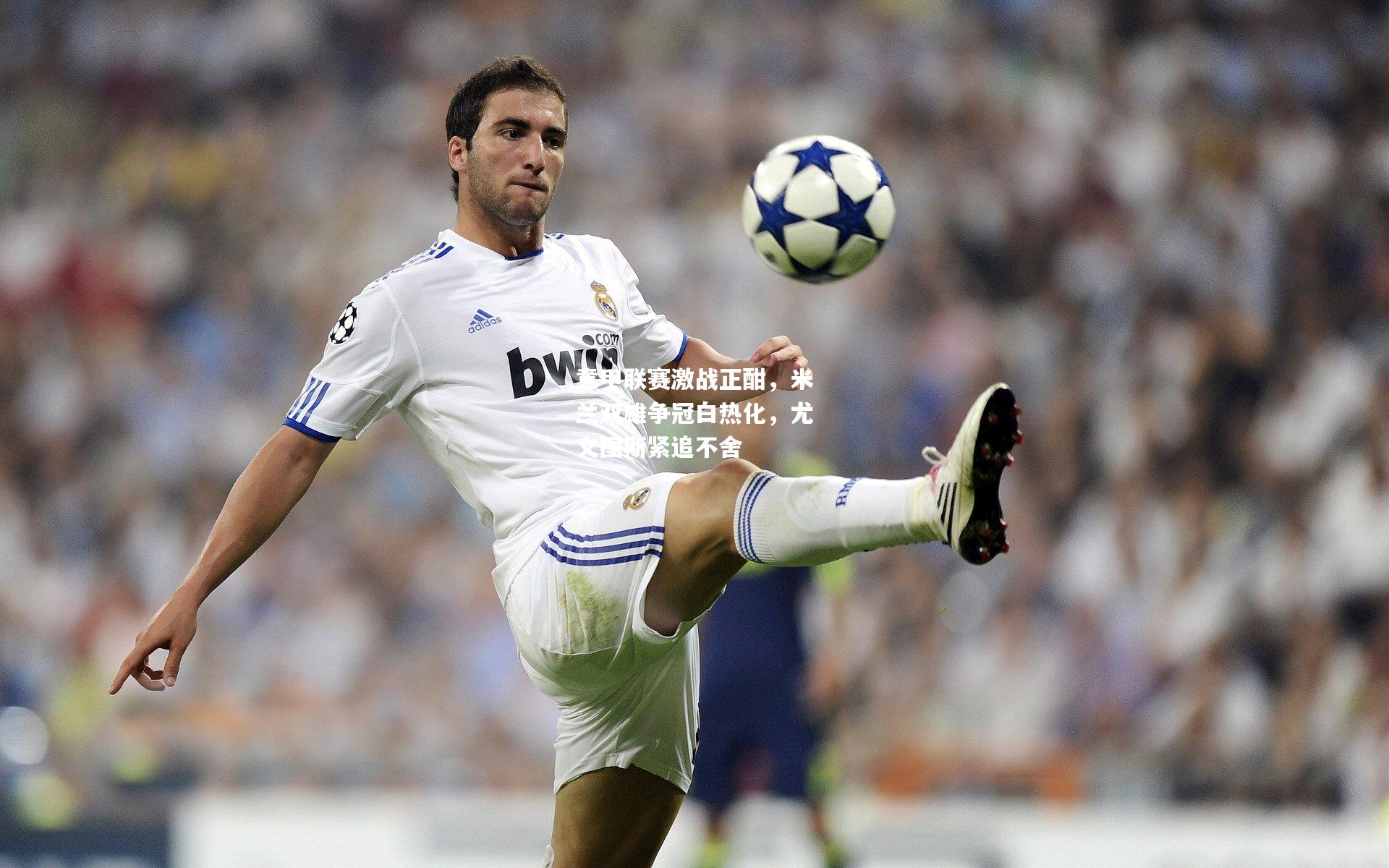 意甲联赛激战正酣，米兰双雄争冠白热化，尤文图斯紧追不舍