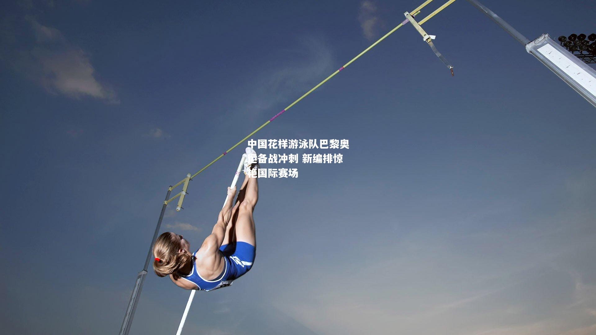 中国花样游泳队巴黎奥运备战冲刺 新编排惊艳国际赛场
