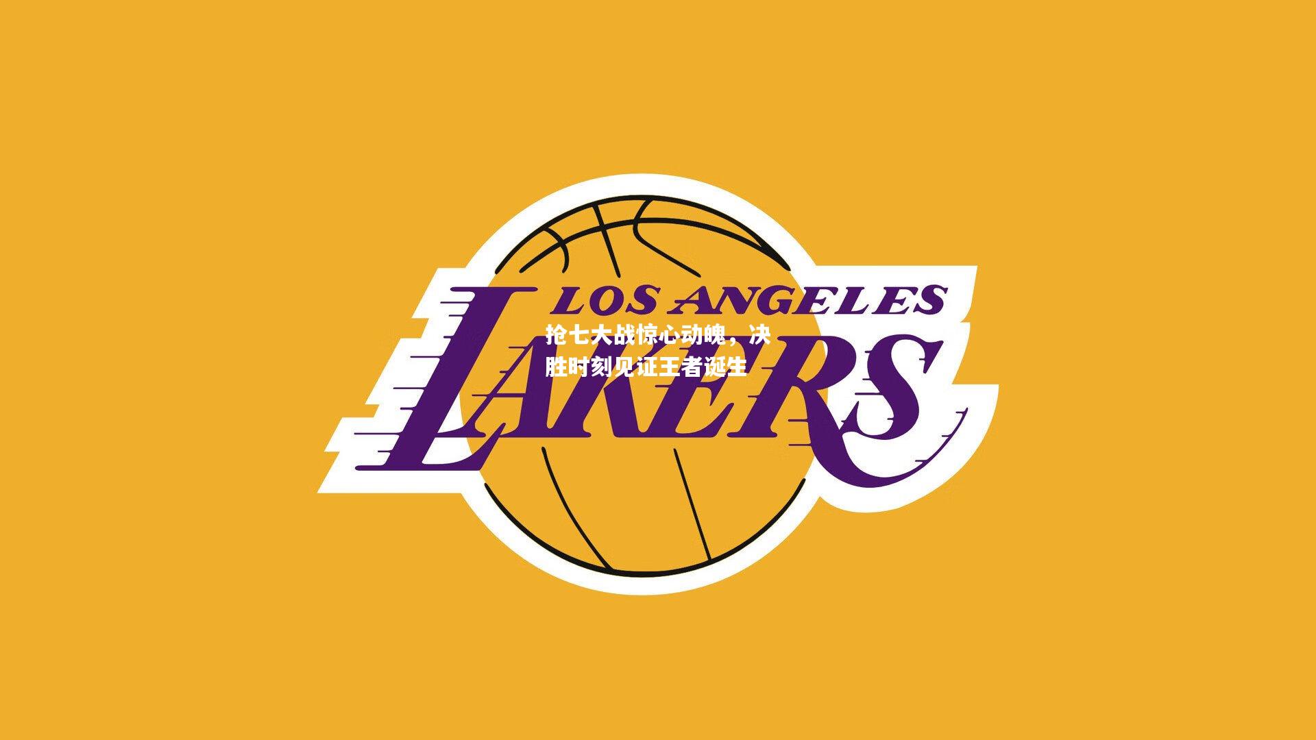 抢七大战惊心动魄，决胜时刻见证王者诞生