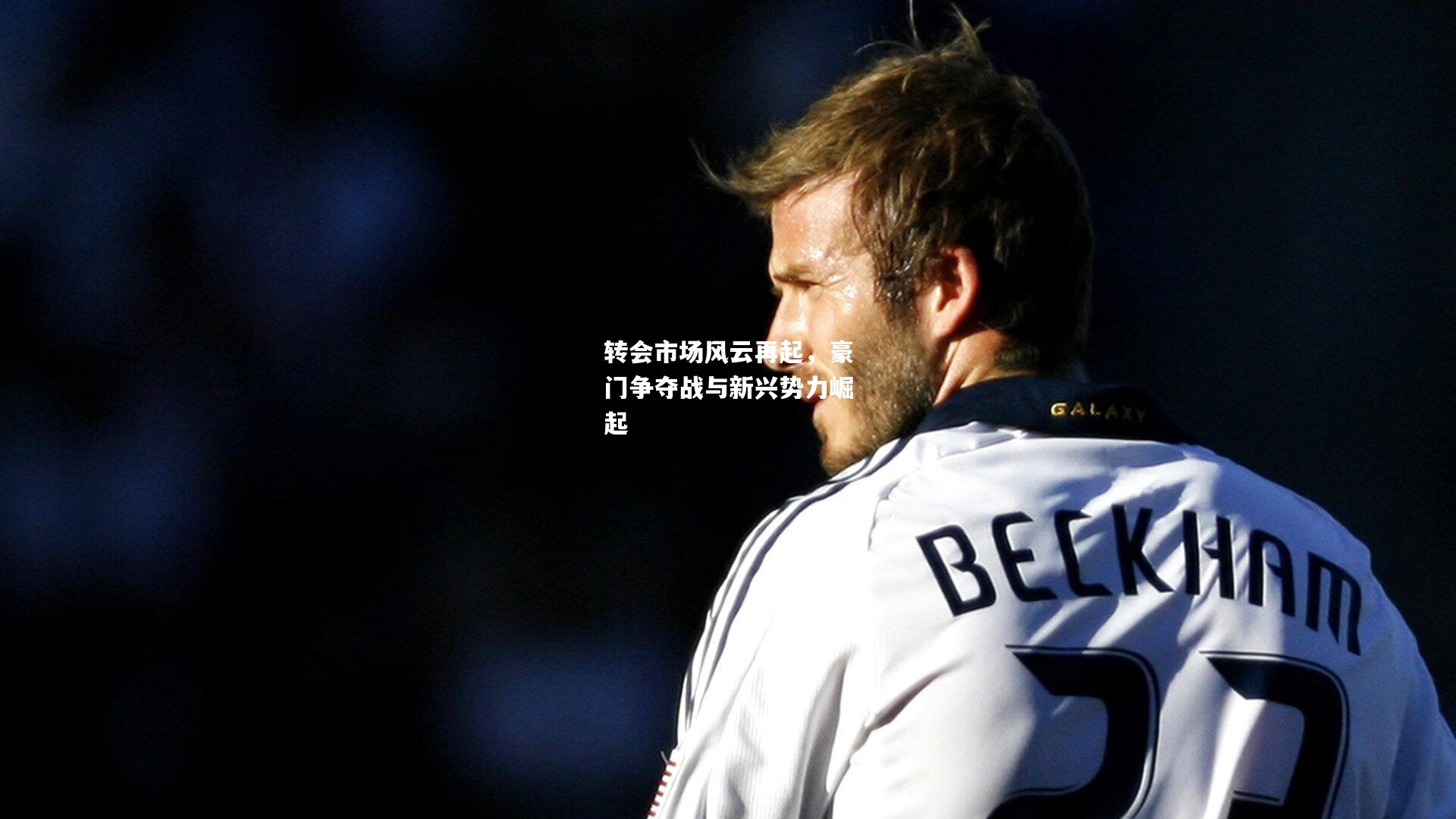 转会市场风云再起，豪门争夺战与新兴势力崛起