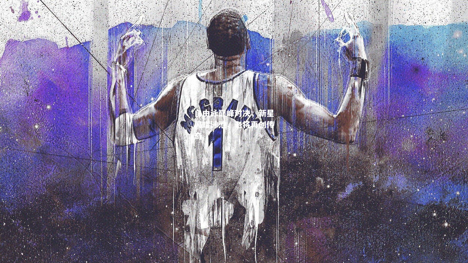 自由泳巅峰对决，新星闪耀泳池，老将再创传奇