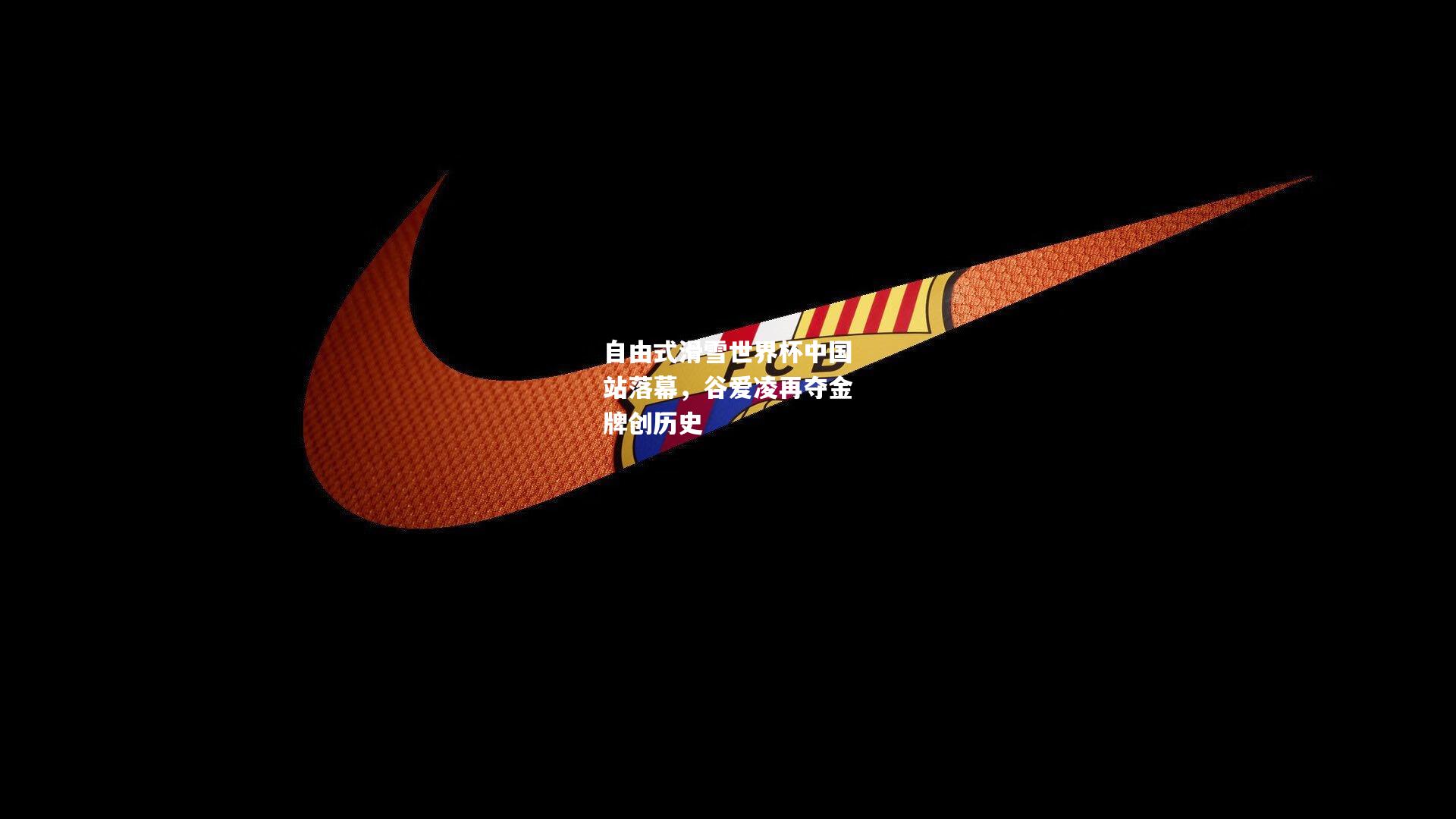 自由式滑雪世界杯中国站落幕，谷爱凌再夺金牌创历史