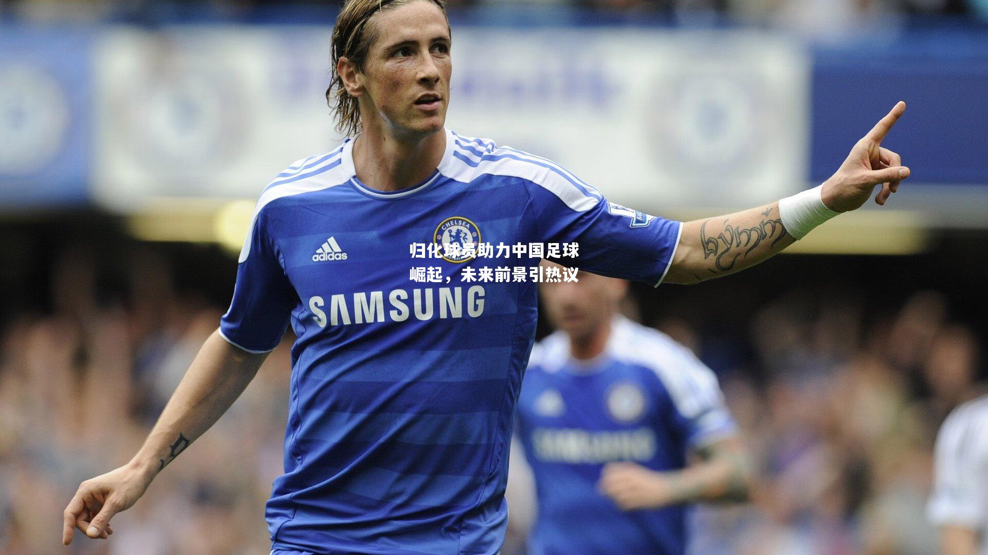 归化球员助力中国足球崛起，未来前景引热议