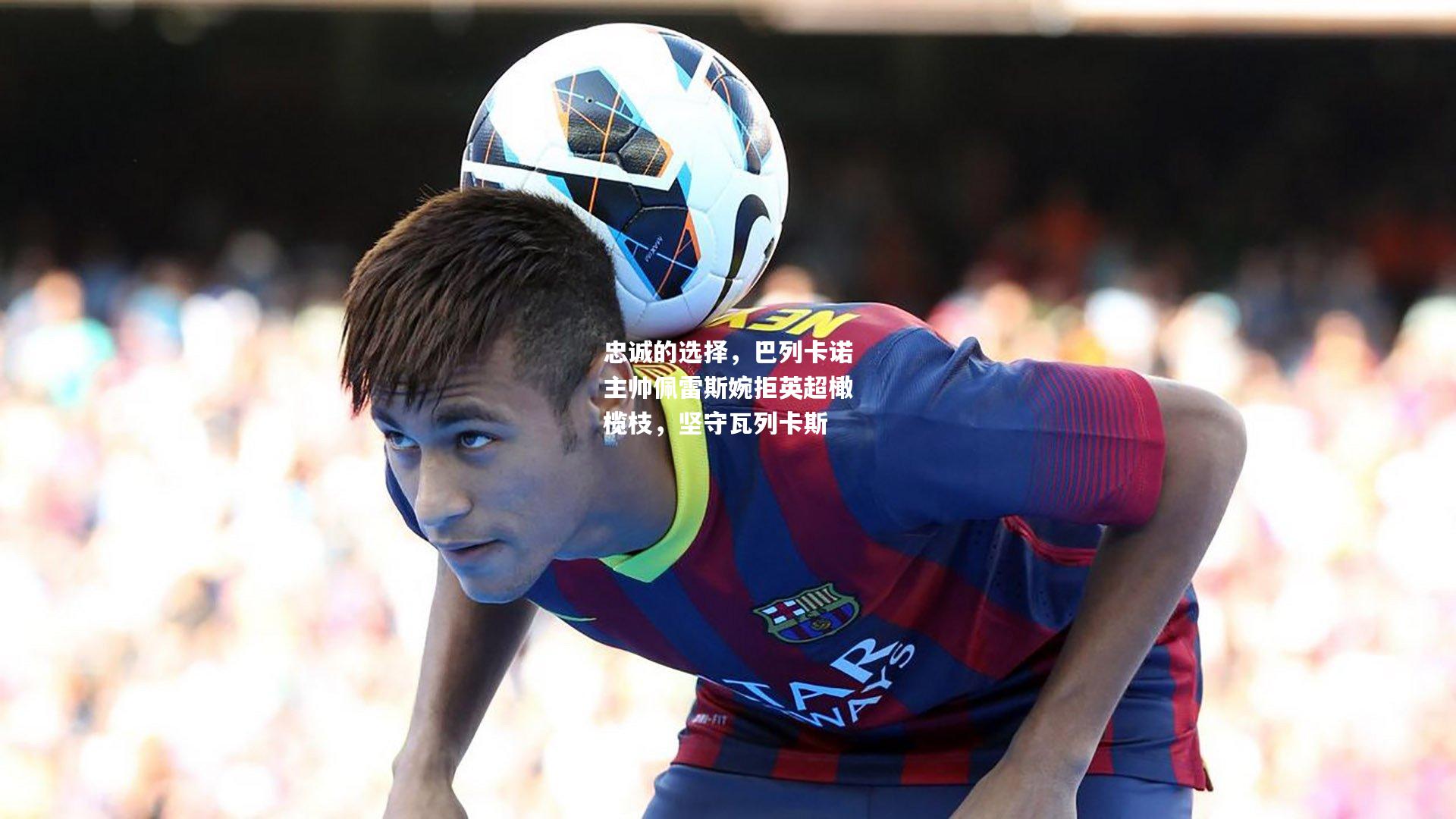 忠诚的选择，巴列卡诺主帅佩雷斯婉拒英超橄榄枝，坚守瓦列卡斯