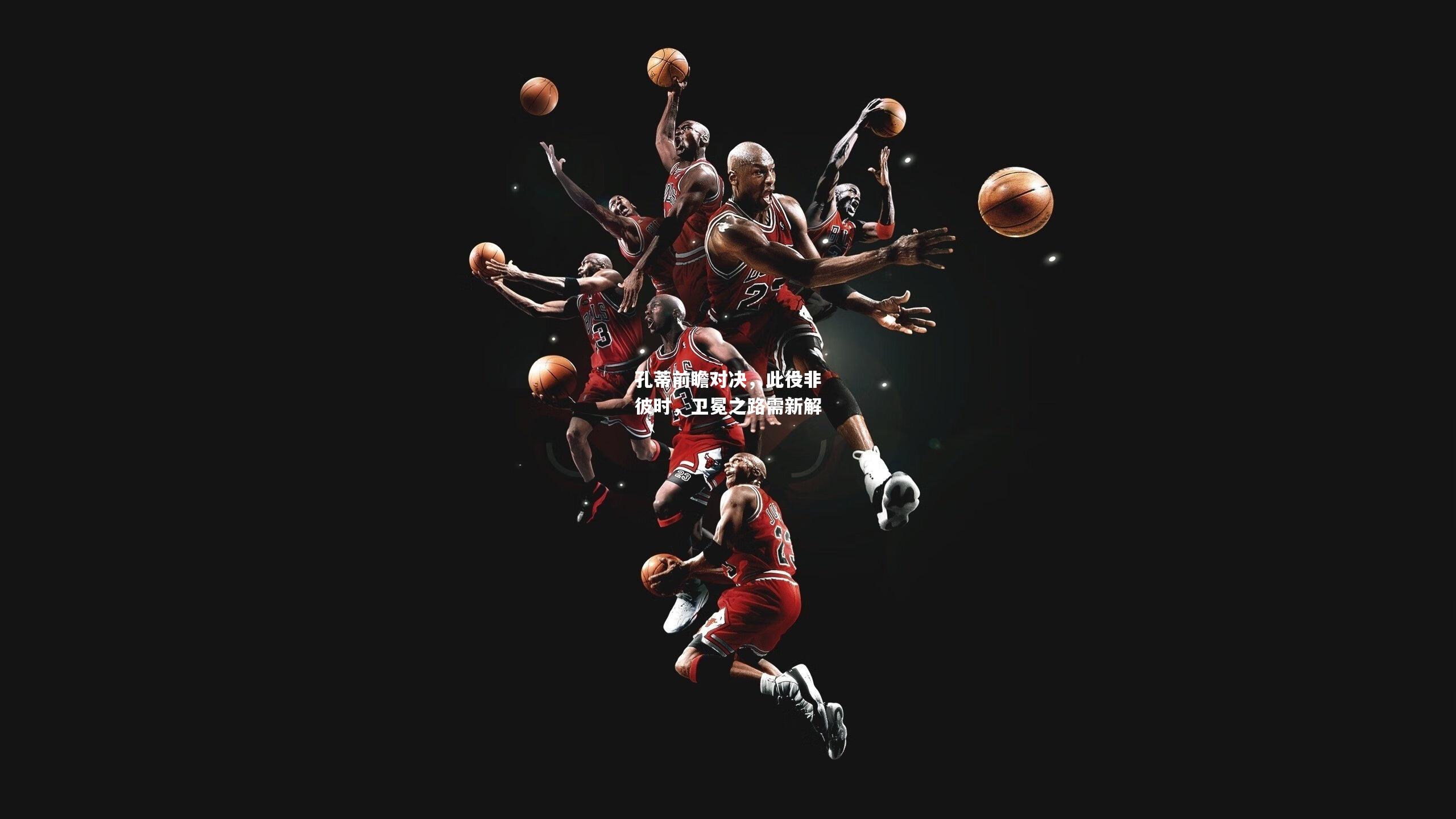 孔蒂前瞻对决，此役非彼时，卫冕之路需新解